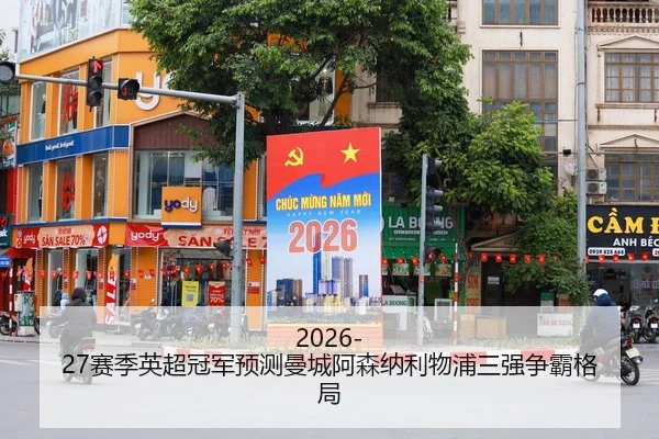 2026-27赛季英超冠军预测曼城阿森纳利物浦三强争霸格局